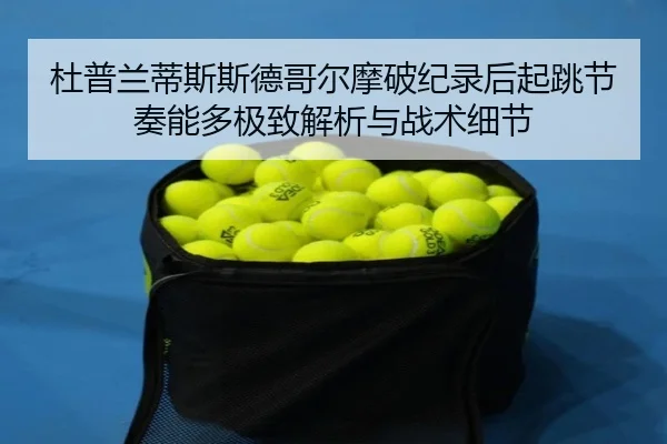 杜普兰蒂斯斯德哥尔摩破纪录后起跳节奏能多极致解析与战术细节 | hth