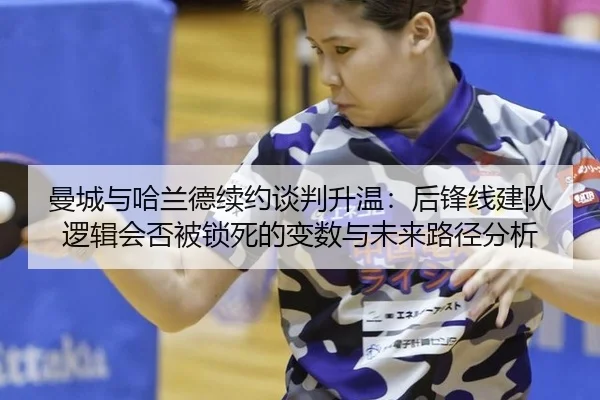 曼城与哈兰德续约谈判升温：后锋线建队逻辑会否被锁死的变数与未来路径分析 | hth
