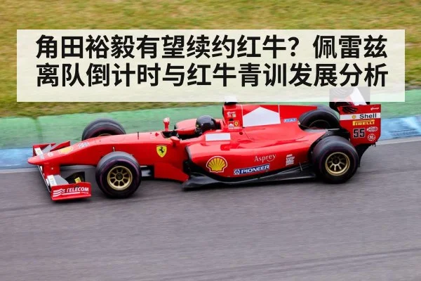 角田裕毅有望续约红牛？佩雷兹离队倒计时与红牛青训发展分析 | hth