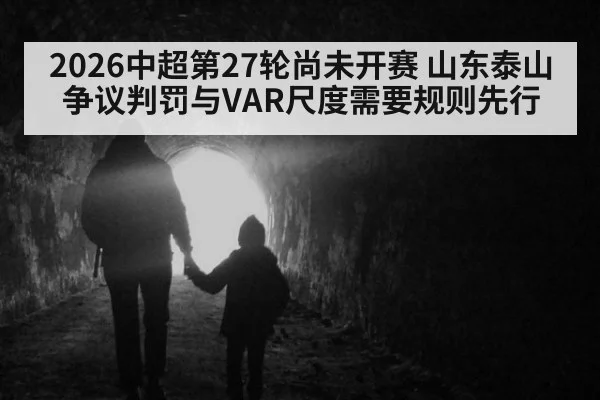 2026中超第27轮尚未开赛 山东泰山争议判罚与VAR尺度需要规则先行 | hth