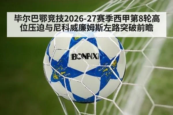 毕尔巴鄂竞技2026-27赛季西甲第8轮高位压迫与尼科威廉姆斯左路突破前瞻 | hth